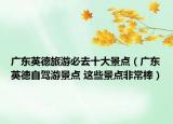广东英德旅游必去十大景点（广东英德自驾游景点 这些景点非常棒）