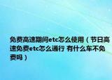 免费高速期间etc怎么使用（节日高速免费etc怎么通行 有什么车不免费吗）