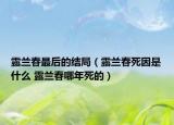 露兰春最后的结局（露兰春死因是什么 露兰春哪年死的）
