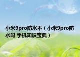小米9pro防水不（小米9pro防水吗 手机知识宝典）