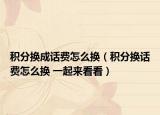 积分换成话费怎么换（积分换话费怎么换 一起来看看）