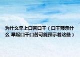 为什么早上口苦口干（口干预示什么 早起口干口苦可能预示着这些）