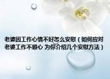 老婆因工作心情不好怎么安慰（如何应对老婆工作不顺心 为你介绍几个安慰方法）