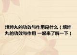 培坤丸的功效与作用是什么（培坤丸的功效与作用 一起来了解一下）