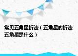 常见五角星折法（五角星的折法 五角星是什么）