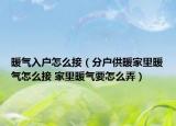 暖气入户怎么接（分户供暖家里暖气怎么接 家里暖气要怎么弄）