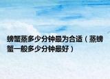 螃蟹蒸多少分钟最为合适（蒸螃蟹一般多少分钟最好）