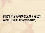 断奶半年了还有奶怎么办（忌奶半年怎么还有奶 应该要怎么做）