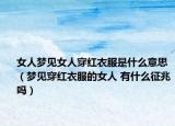 女人梦见女人穿红衣服是什么意思（梦见穿红衣服的女人 有什么征兆吗）