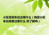 小区里买车位注意什么（购买小区车位需要注意什么 你了解吗）