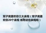 双子男喜欢你三大表现（双子男喜欢你20个表现 他有这些表现吗）