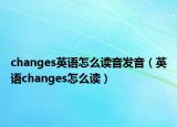 changes英语怎么读音发音（英语changes怎么读）