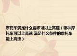 摩托车满足什么要求可以上高速（哪种摩托车可以上高速 满足什么条件的摩托车能上高速）