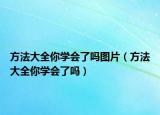 方法大全你学会了吗图片（方法大全你学会了吗）