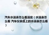汽车水温表怎么看温度（水温表怎么看 汽车仪表盘上的水温表怎么看）