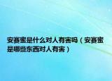 安赛蜜是什么对人有害吗（安赛蜜是哪些东西对人有害）
