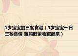 1岁宝宝的三餐食谱（1岁宝宝一日三餐食谱 宝妈赶紧收藏起来）