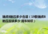 瑞虎8胎压多少合适（19款瑞虎8胎压应该多少 用车知识）