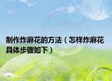 制作炸麻花的方法（怎样炸麻花 具体步骤如下）