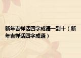 新年吉祥话四字成语一到十（新年吉祥话四字成语）