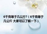 6千克等于几公斤?（6千克等于几公斤 大家可以了解一下）
