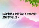 医保卡能不能被盗刷（医保卡被盗刷怎么处理）