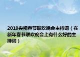 2018央视春节联欢晚会主持词（在新年春节联欢晚会上有什么好的主持词）