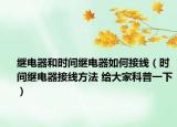 继电器和时间继电器如何接线（时间继电器接线方法 给大家科普一下）