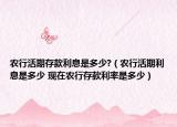 农行活期存款利息是多少?（农行活期利息是多少 现在农行存款利率是多少）