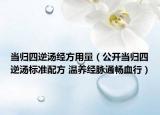 当归四逆汤经方用量（公开当归四逆汤标准配方 温养经脉通畅血行）