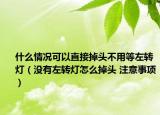 什么情况可以直接掉头不用等左转灯（没有左转灯怎么掉头 注意事项）