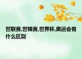 世联赛,世锦赛,世界杯,奥运会有什么区别