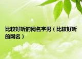 比较好听的网名字男（比较好听的网名）