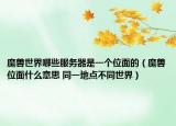 魔兽世界哪些服务器是一个位面的（魔兽位面什么意思 同一地点不同世界）