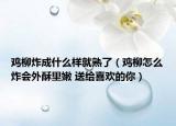 鸡柳炸成什么样就熟了（鸡柳怎么炸会外酥里嫩 送给喜欢的你）