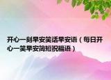 开心一刻早安笑话早安语（每日开心一笑早安简短祝福语）