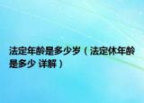 法定年龄是多少岁（法定休年龄是多少 详解）