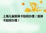 上海儿童医保卡如何办理（医保卡如何办理）