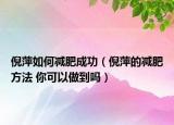倪萍如何减肥成功（倪萍的减肥方法 你可以做到吗）