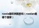 russia是欧洲国家吗（russian是哪个国家）