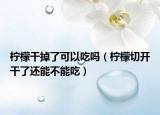 柠檬干掉了可以吃吗（柠檬切开干了还能不能吃）