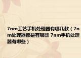 7nm工艺手机处理器有哪几款（7nm处理器都是有哪些 7nm手机处理器有哪些）