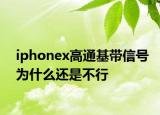 iphonex高通基带信号为什么还是不行