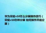 华为荣耀v10怎么分屏操作技巧（荣耀v10怎样分屏 如何操作开启分屏）