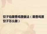 饺子馅茴香鸡蛋做法（茴香鸡蛋饺子怎么做）