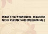 烧水锅子水垢太厚清除妙招（锅垢太厚清除妙招 如何轻松巧去除很厚的铝锅水垢）