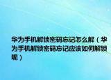 华为手机解锁密码忘记怎么解（华为手机解锁密码忘记应该如何解锁呢）