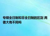 专硕全日制和非全日制的区别 两者大有不同吗