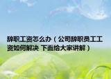 辞职工资怎么办（公司辞职员工工资如何解决 下面给大家讲解）