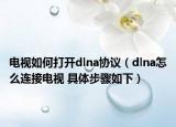 电视如何打开dlna协议（dlna怎么连接电视 具体步骤如下）